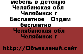 мебель в детскую - Челябинская обл., Челябинск г. Бесплатное » Отдам бесплатно   . Челябинская обл.,Челябинск г.